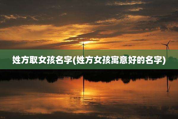 姓方取女孩名字(姓方女孩寓意好的名字)