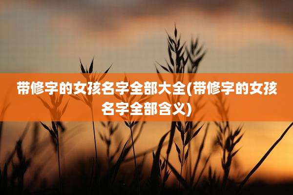 带修字的女孩名字全部大全(带修字的女孩名字全部含义)