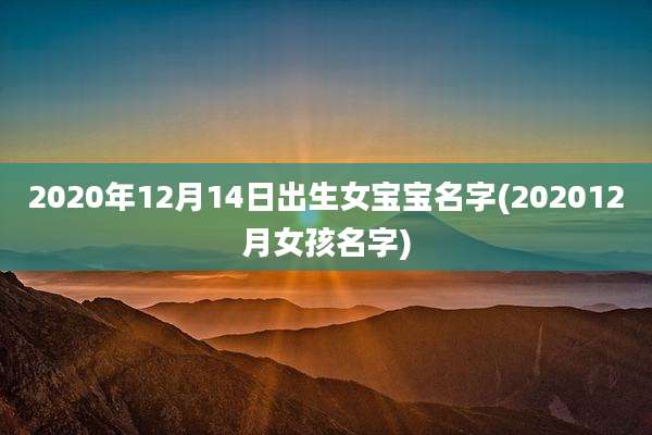 2020年12月14日出生女宝宝名字(202012月女孩名字)