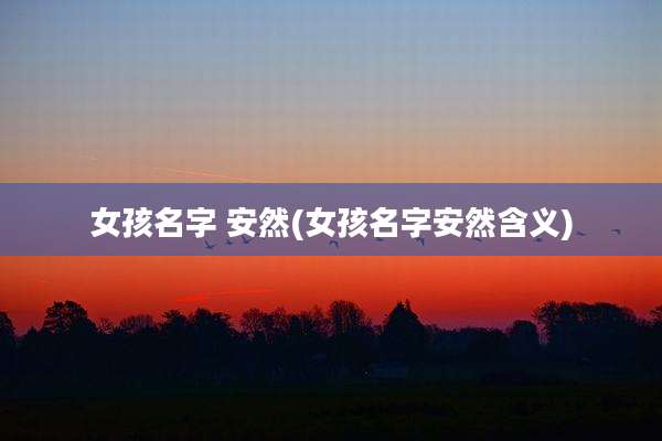 女孩名字 安然(女孩名字安然含义)