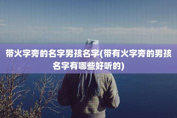 带火字旁的名字男孩名字(带有火字旁的男孩名字有哪些好听的)