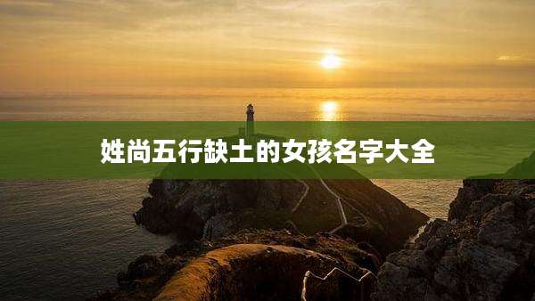 姓尚五行缺土的女孩名字大全