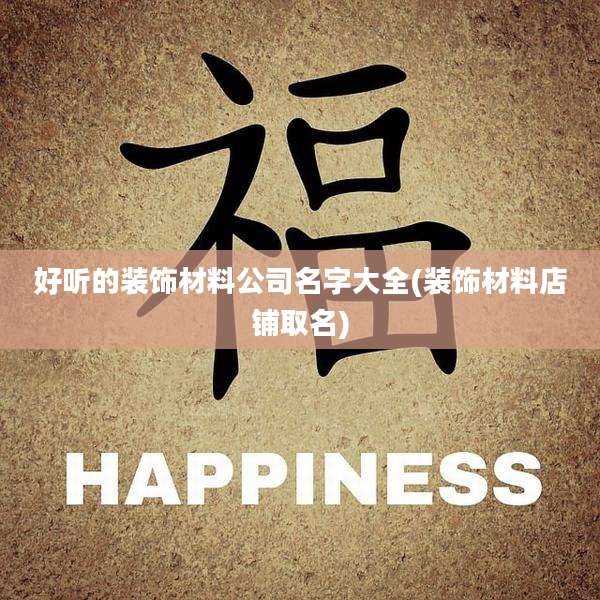 好听的装饰材料公司名字大全(装饰材料店铺取名)
