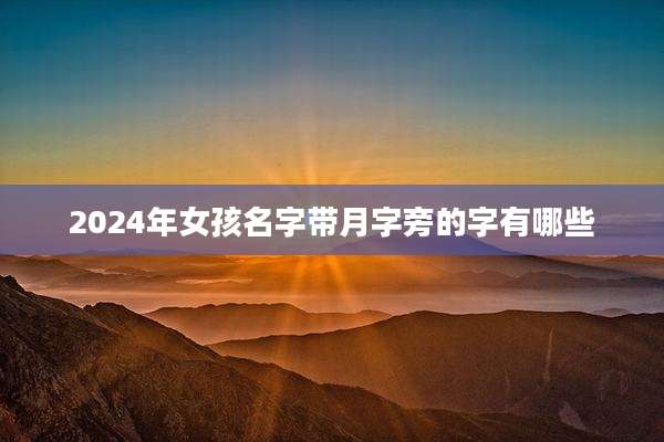 2024年女孩名字带月字旁的字有哪些