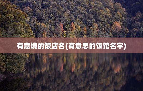 有意境的饭店名(有意思的饭馆名字)