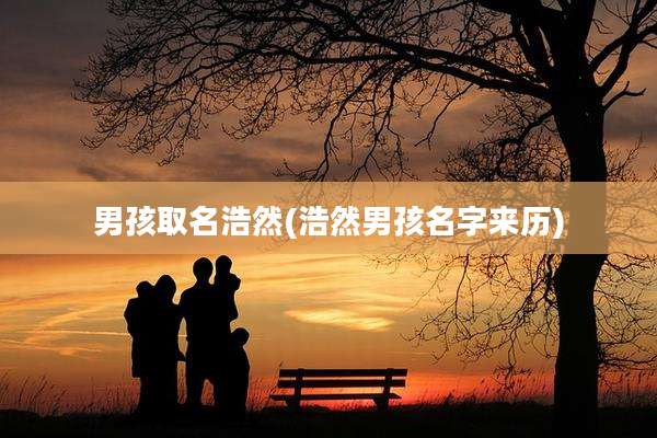 男孩取名浩然(浩然男孩名字来历)