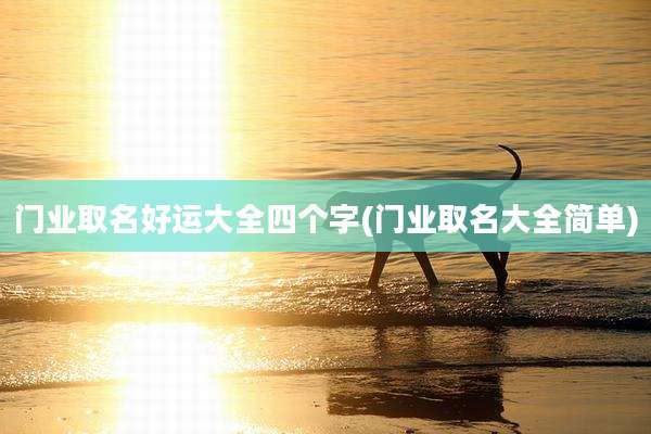 门业取名好运大全四个字(门业取名大全简单)