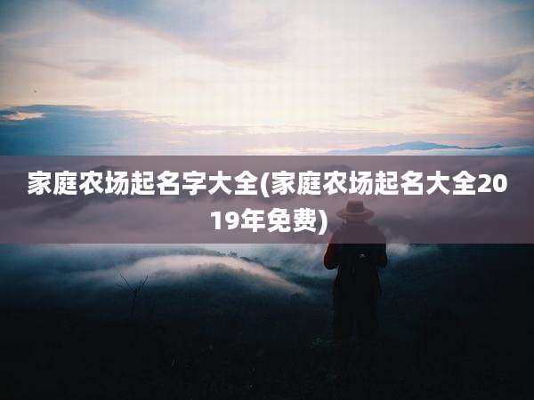 家庭农场起名字大全(家庭农场起名大全2019年免费)