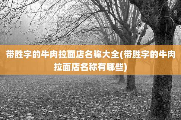 带胜字的牛肉拉面店名称大全(带胜字的牛肉拉面店名称有哪些)