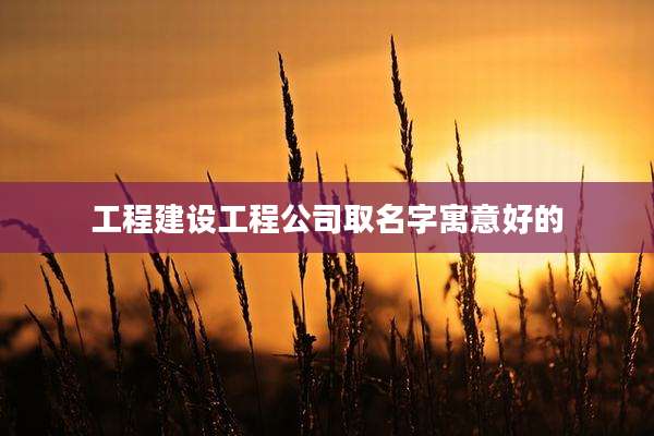 工程建设工程公司取名字寓意好的