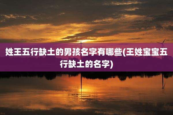 姓王五行缺土的男孩名字有哪些(王姓宝宝五行缺土的名字)
