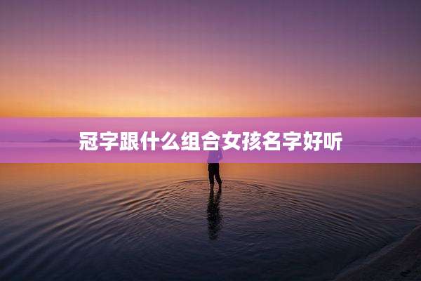 冠字跟什么组合女孩名字好听