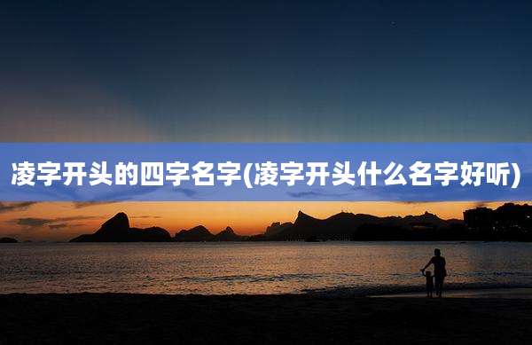 凌字开头的四字名字(凌字开头什么名字好听)