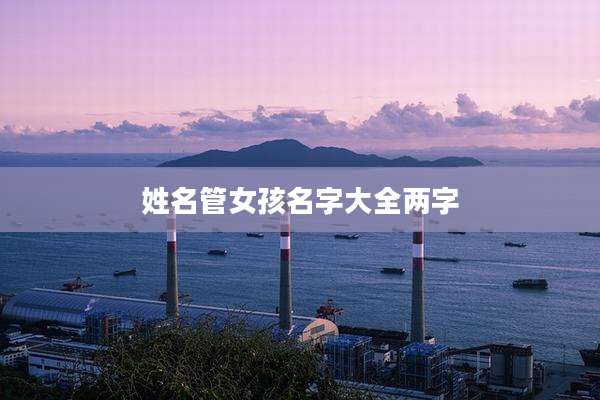 姓名管女孩名字大全两字