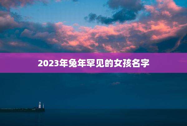 2023年兔年罕见的女孩名字