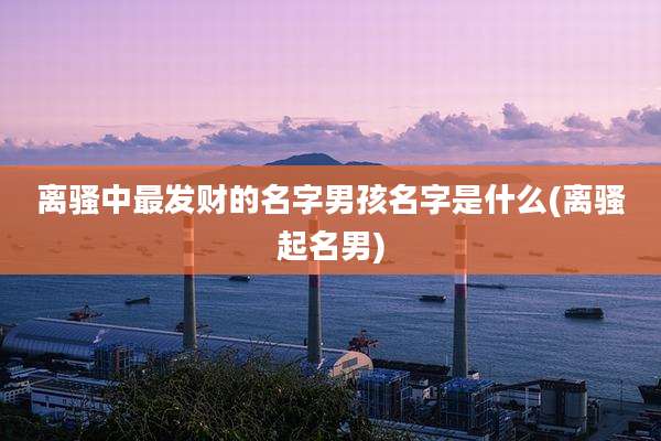 离骚中最发财的名字男孩名字是什么(离骚起名男)