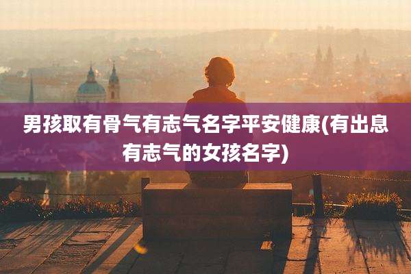 男孩取有骨气有志气名字平安健康(有出息有志气的女孩名字)