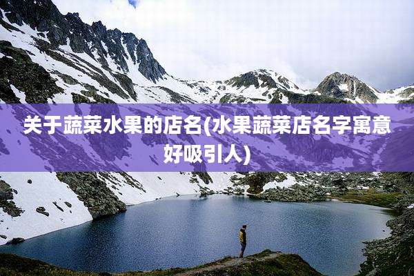 关于蔬菜水果的店名(水果蔬菜店名字寓意好吸引人)