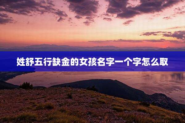 姓舒五行缺金的女孩名字一个字怎么取