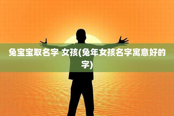 兔宝宝取名字 女孩(兔年女孩名字寓意好的字)
