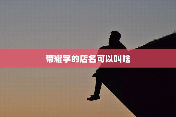 带耀字的店名可以叫啥