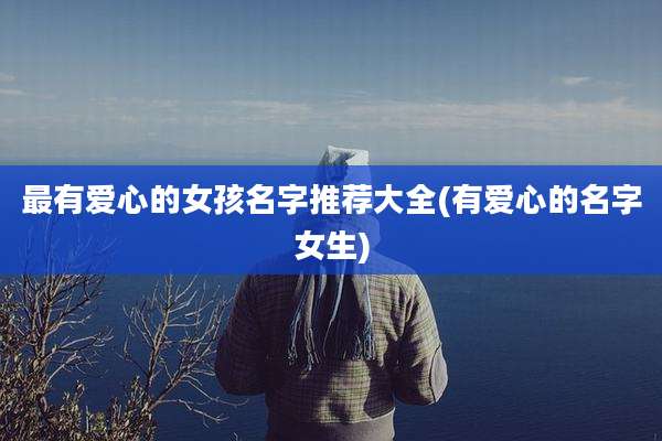 最有爱心的女孩名字推荐大全(有爱心的名字女生)