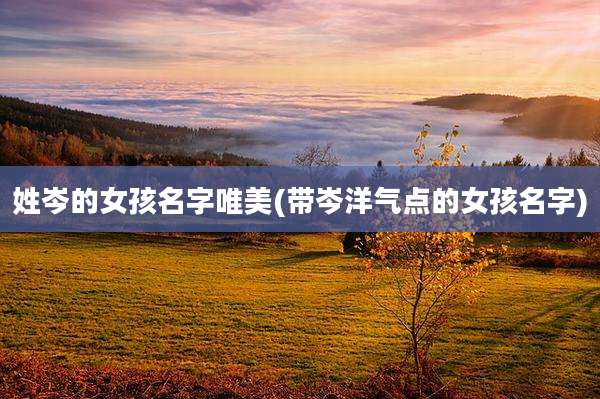 姓岑的女孩名字唯美(带岑洋气点的女孩名字)