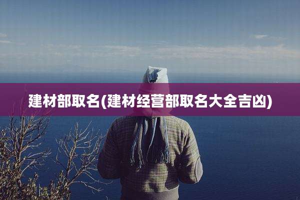 建材部取名(建材经营部取名大全吉凶)