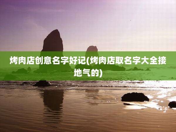 烤肉店创意名字好记(烤肉店取名字大全接地气的)