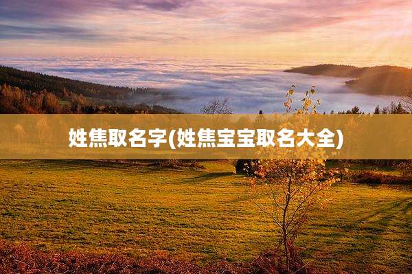 姓焦取名字(姓焦宝宝取名大全)