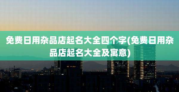 免费日用杂品店起名大全四个字(免费日用杂品店起名大全及寓意)
