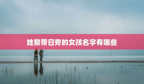 姓黎带日旁的女孩名字有哪些