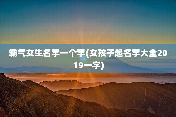 霸气女生名字一个字(女孩子起名字大全2019一字)