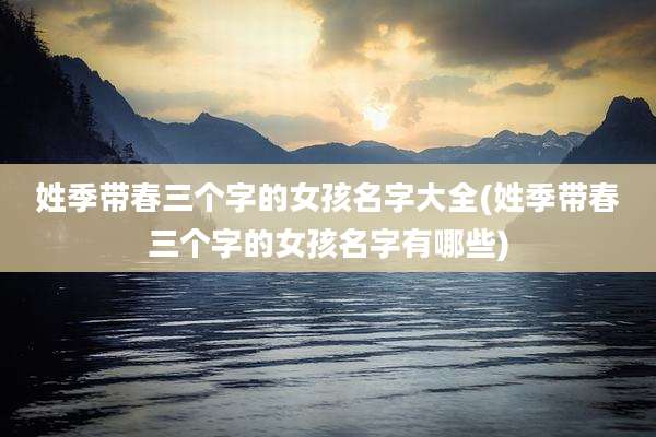 姓季带春三个字的女孩名字大全(姓季带春三个字的女孩名字有哪些)