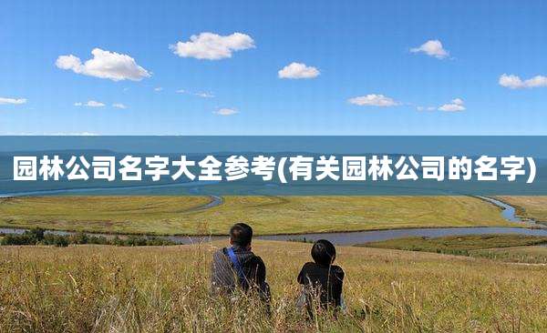 园林公司名字大全参考(有关园林公司的名字)