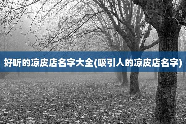 好听的凉皮店名字大全(吸引人的凉皮店名字)