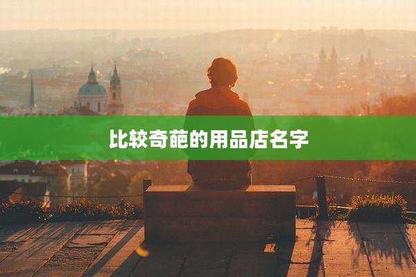比较奇葩的用品店名字