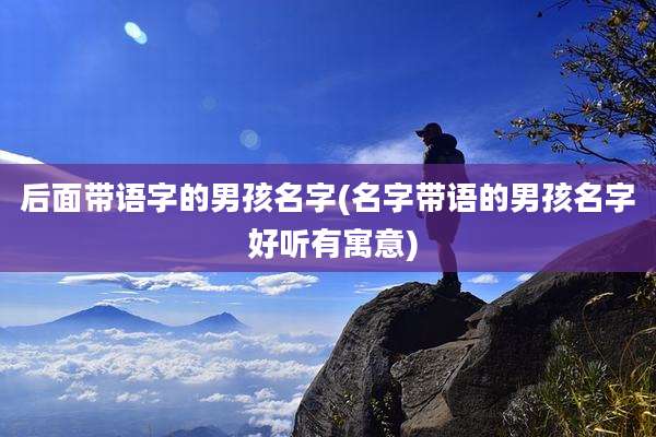 后面带语字的男孩名字(名字带语的男孩名字 好听有寓意)