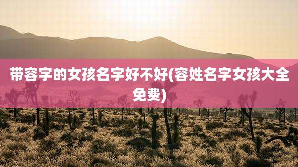 带容字的女孩名字好不好(容姓名字女孩大全免费)