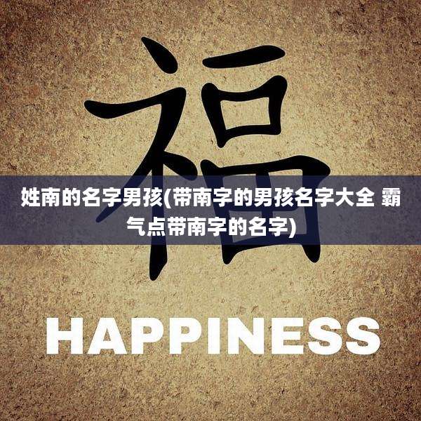 姓南的名字男孩(带南字的男孩名字大全 霸气点带南字的名字)