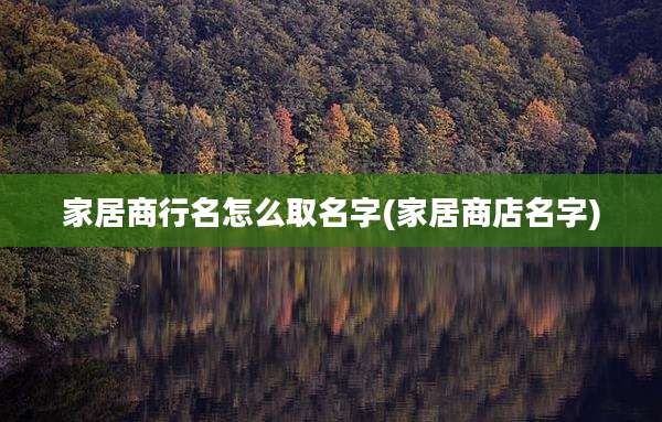 家居商行名怎么取名字(家居商店名字)