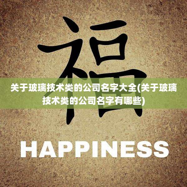 关于玻璃技术类的公司名字大全(关于玻璃技术类的公司名字有哪些)