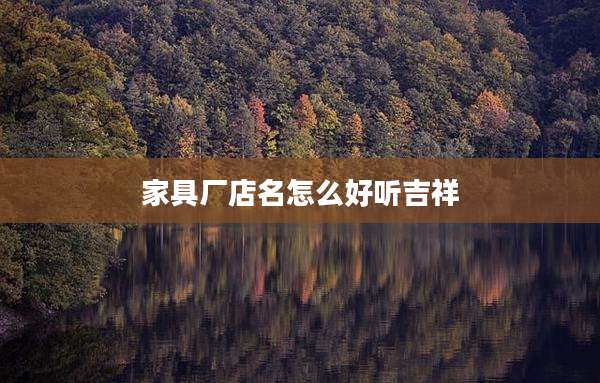 家具厂店名怎么好听吉祥