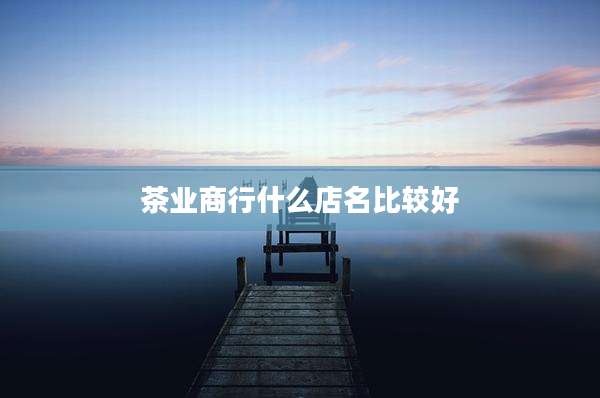 茶业商行什么店名比较好
