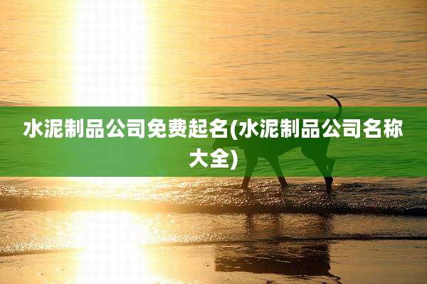 水泥制品公司免费起名(水泥制品公司名称大全)