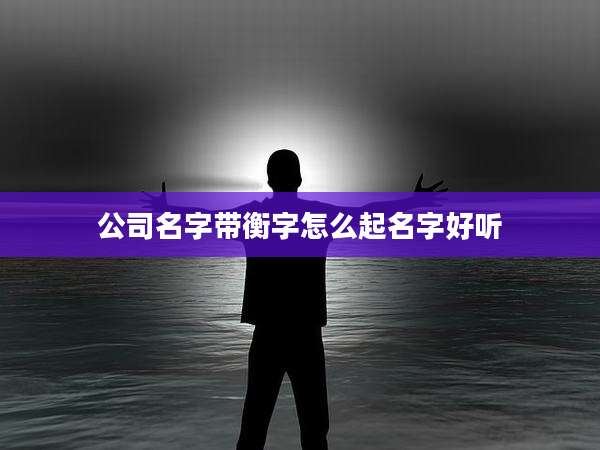 公司名字带衡字怎么起名字好听