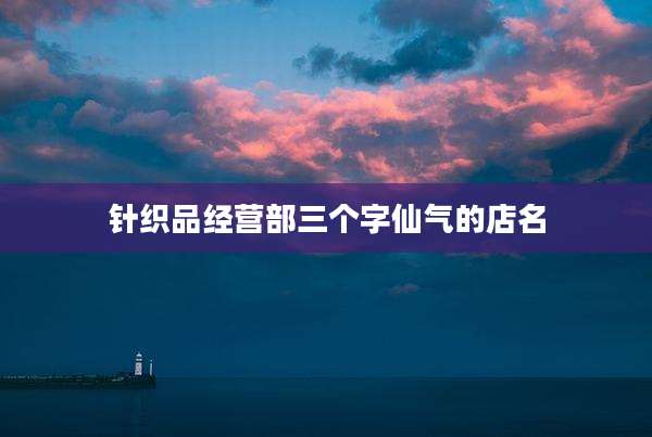 针织品经营部三个字仙气的店名