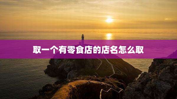取一个有零食店的店名怎么取