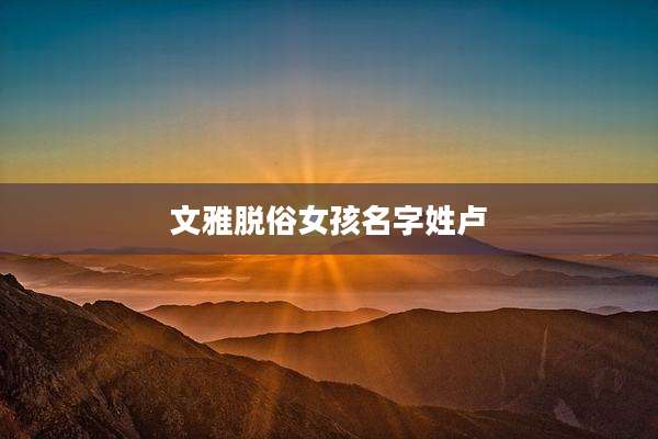 文雅脱俗女孩名字姓卢