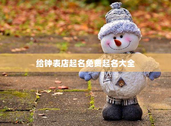 给钟表店起名免费起名大全